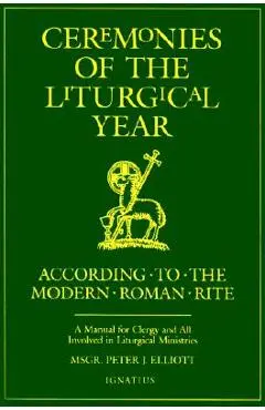 Ceremonies of the Liturgical Year: A Manual for Clergy and All Involved in Liturgical Ministries - Peter J. Elliott