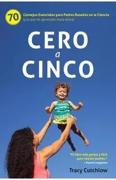 Cero a Cinco: 70 Consejos Esenciales Para Padres Basados En La Ciencia (Y Lo Que He Aprendido Hasta Ahora) - Tracy Cutchlow