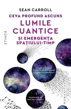 Ceva profund ascuns. Lumile cuantice si emergenta spatiului-timp/Sean Caroll