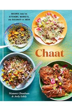 Chaat: Recipes from the Kitchens, Markets, and Railways of India: A Cookbook - Maneet Chauhan
