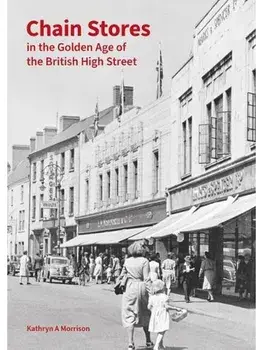 Chain Stores in the Golden Age of the British High Street, Hardback/Kathryn A Morrison