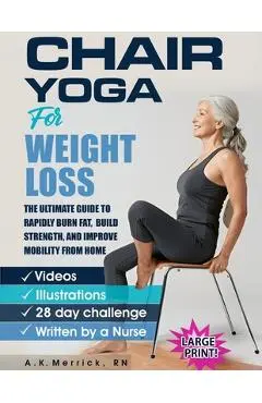 Chair Yoga For Weight Loss: The Ultimate Guide to Rapidly Burn Fat, Build Strength, and Improve Mobility from Home - A. K. Merrick