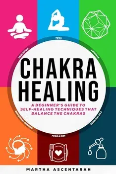 CHAKRA HEALING, Core Beginners Guide To Self-Healing Techniques That Balance The Chakras, Paperback/Martha Ascentarah