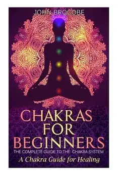 Chakras: Chakras for Beginners: The Complete Guide to the Chakra System: A Chakra Guide for Healing, Paperback/John Brocobe
