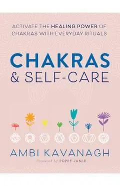Chakras & Self-Care: Activate the Healing Power of Chakras with Everyday Rituals - Ambi Kavanagh