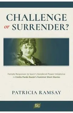 Challenge or Surrender?: Female Responses to Spain's Gendered Power Imbalance in Emilia Pardo Bazán's Feminist Short Stories - Patricia Ramsay