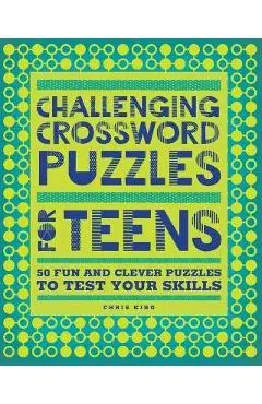 Challenging Crossword Puzzles for Teens: 50 Fun and Clever Puzzles to Test Your Skills - Chris King