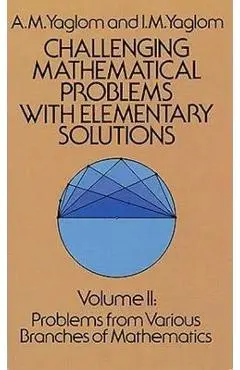 Challenging Mathematical Problems with Elementary Solutions, Vol. II - A. M. Yaglom