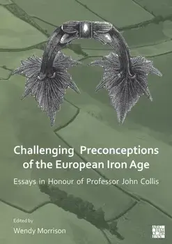 Challenging Preconceptions of the European Iron Age. Essays in Honour of Professor John Collis, Paperback/***