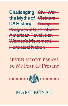 Challenging the Myths of Us History: Seven Short Essays on the Past and Present - Marc Egnal