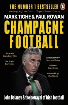 Champagne Football. John Delaney and the Betrayal of Irish Football: The Inside Story, Paperback/Paul Rowan