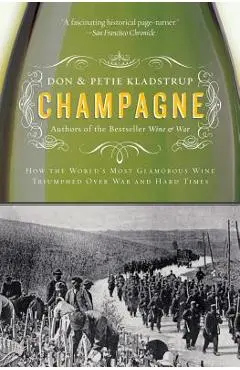 Champagne: How the World's Most Glamorous Wine Triumphed Over War and Hard Times - Don Kladstrup
