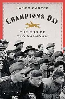 Champions Day: The End of Old Shanghai, Hardcover/James Carter