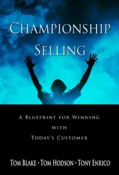 Championship Selling: A Blueprint for Winning with Today's Customer, Hardcover/Tom Blake