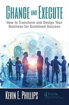 Change and Execute. How to Transform and Design Your Business for Sustained Success, Paperback/Kevin E. Phillips
