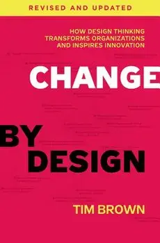 Change by Design: How Design Thinking Transforms Organizations and Inspires Innovation, Hardcover/Tim Brown