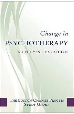 Change in Psychotherapy: A Unifying Paradigm - The Boston Process Change Study Group