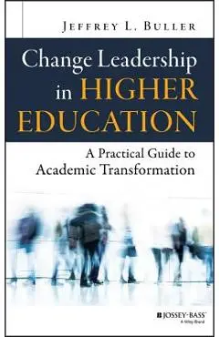 Change Leadership in Higher Education: A Practical Guide to Academic Transformation - Jeffrey L. Buller
