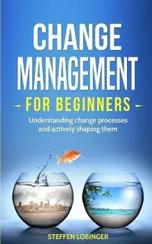 Change Management for Beginners: Understanding change processes and actively shaping them, Paperback/Steffen Lobinger