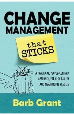 Change Management that Sticks: A Practical, People-centred Approach, for High Buy-in and Meaningful Results - Barb Grant