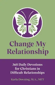 Change My Relationship: 365 Daily Devotions for Christians in Difficult Relationships, Paperback/Karla Downing