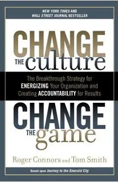 Change the Culture, Change the Game: The Breakthrough Strategy for Energizing Your Organization and Creating Accounta Bility for Results - Roger Connors