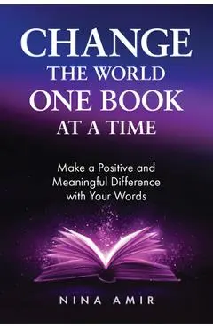 Change the World One Book at a Time: Make a Positive and Meaningful Difference with Your Words - Nina Amir