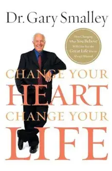 Change Your Heart, Change Your Life: How Changing What You Believe Will Give You the Great Life You've Always Wanted, Paperback/Gary Smalley