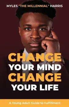 Change Your Mind, Change Your Life: A Young Adult Guide to Fulfillment, Paperback/Myles Harris
