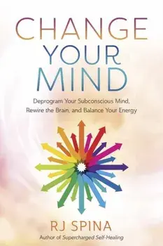 Change Your Mind. Deprogram Your Subconscious Mind, Rewire the Brain, and Balance Your Energy, Paperback/R.J. Spina