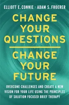 Change Your Questions, Change Your Future. Overcome Challenges and Create a New Vision for Your Life Using the Principles of Solution Focused Brief Therapy, Paperback/Dr. Adam Froerer