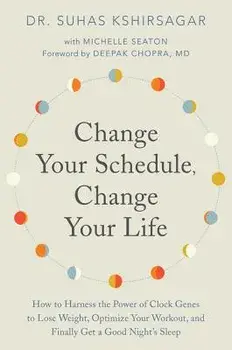 Change Your Schedule, Change Your Life: How to Harness the Power of Clock Genes to Lose Weight, Optimize Your Workout, and Finally Get a Good Night's, Paperback/Suhas Kshirsagar