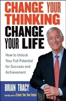 Change Your Thinking, Change Your Life: How to Unlock Your Full Potential for Success and Achievement, Paperback/Brian Tracy