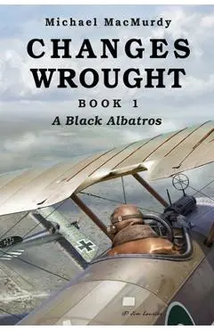 Changes Wrought Book 1: A Black Albatros - Michael Macmurdy