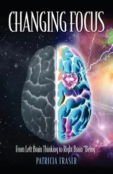 Changing Focus: From Left Brain Thinking to Right Brain "Being", Paperback/Patricia Fraser