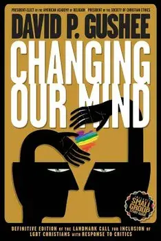 Changing Our Mind: Definitive 3rd Edition of the Landmark Call for Inclusion of Lgbtq Christians with Response to Critics, Paperback (3rd Ed.)/David P. Gushee