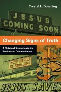 Changing Signs of Truth: A Christian Introduction to the Semiotics of Communication, Paperback/Crystal L. Downing