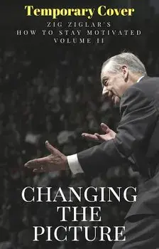 Changing the Picture: How to Stay Motivated Volume II, Paperback/Zig Ziglar