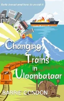 Changing Trains In Ulaanbataar. Safe travel and how to avoid it, Paperback/Barrie Condon