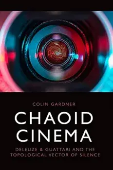 Chaoid Cinema. Deleuze & Guattari and the Topological Vector of Silence, Hardback/Colin Gardner