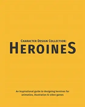 Character Design Collection: Heroines: An Inspirational Guide to Designing Heroines for Animation, Illustration & Video Games/***