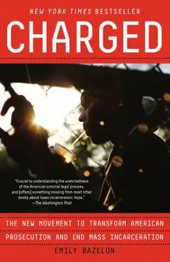 Charged: The New Movement to Transform American Prosecution and End Mass Incarceration - Emily Bazelon
