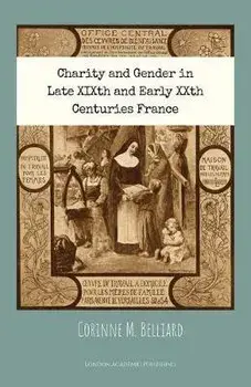 Charity and Gender in Late XIXth and Early XXth Centuries France, Paperback/Corinne M Belliard