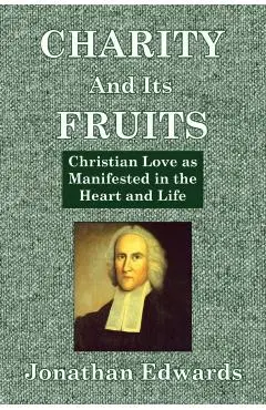 Charity And Its Fruits: Christian Love as Manifested in the Heart and Life - Jonathan Edwards