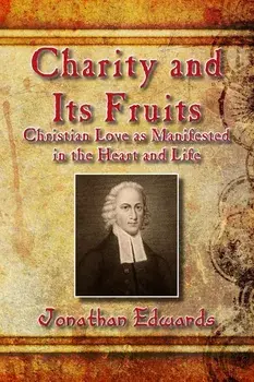 Charity and Its Fruits: Christian Love as Manifested in the Heart and Life, Paperback/Jonathan Edwards