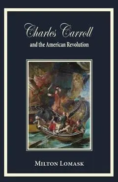 Charles Carroll and the American Revolution - Milton Lomask
