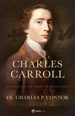 Charles Carroll Biography: Catholic of the American Revolution - Fr Charles Connor