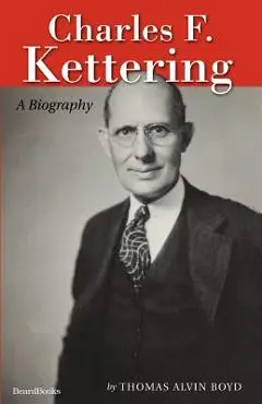Charles F. Kettering: A Biography - Thomas Alvin Boyd