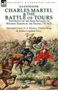 Charles Martel & the Battle of Tours: the Defeat of the Arab Invasion of Western Europe by the Franks, 732 A.D, Paperback/Edward Creasy