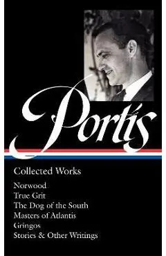 Charles Portis: Collected Works (Loa #369): Norwood / True Grit / The Dog of the South / Masters of Atlantis / Gringos / Stories & Other Writings - Charles Portis